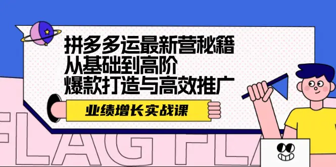 拼多多运最新营秘籍：业绩 增长实战课，从基础到高阶，爆款打造与高效推广-小二项目网