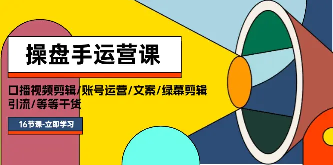 操盘手运营课程：口播视频剪辑/账号运营/文案/绿幕剪辑/引流/干货/16节-小二项目网