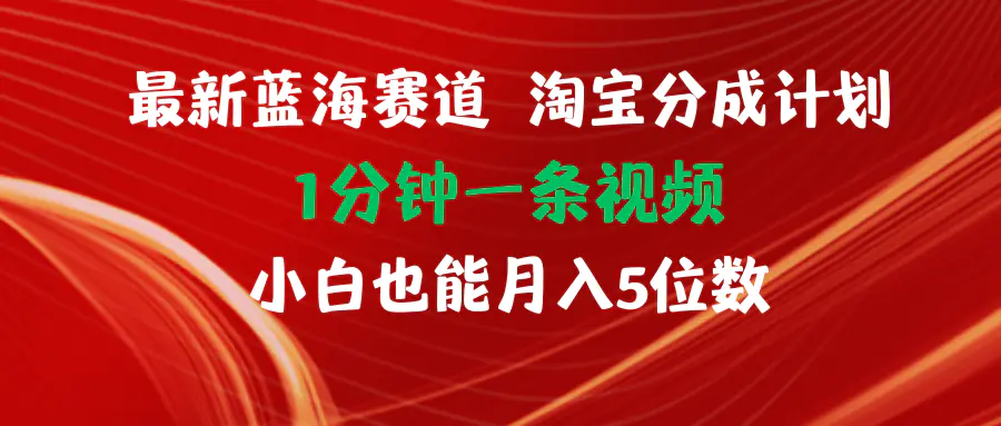 最新蓝海项目淘宝分成计划1分钟1条视频小白也能月入五位数-小二项目网