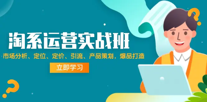 淘系运营实战班：市场分析、定位、定价、引流、产品策划，爆品打造-小二项目网