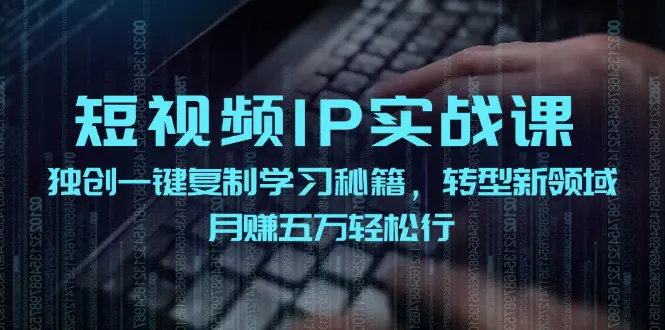 短视频 IP实战课，独创一键复制学习秘籍，转战新领域，月赚五万轻松行-小二项目网