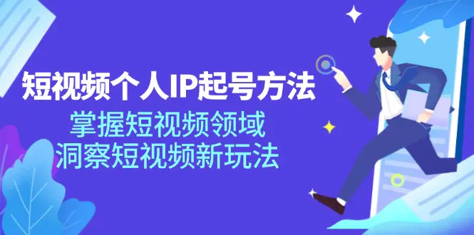 短视频个人IP起号方法，掌握 短视频领域，洞察 短视频新玩法（68节完整）-小二项目网