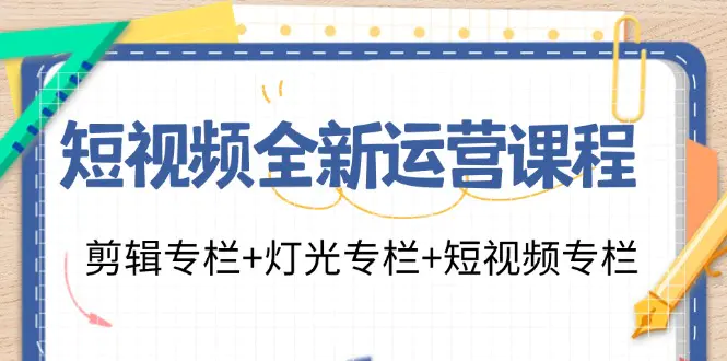 短视频全新运营课程：剪辑专栏+灯光专栏+短视频专栏（23节课）-小二项目网