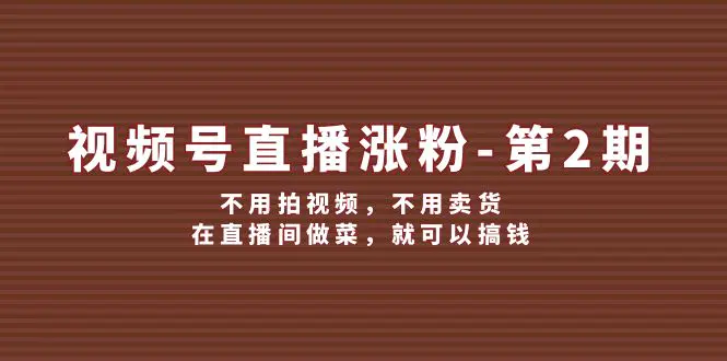 视频号/直播涨粉-第2期，不用拍视频，不用卖货，在直播间做菜，就可以搞钱-小二项目网