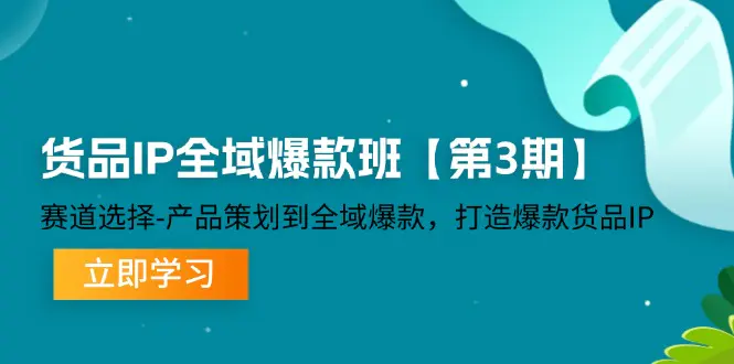 货品-IP全域爆款班【第3期】赛道选择-产品策划到全域爆款，打造爆款货品IP-小二项目网