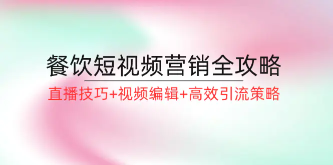 餐饮短视频营销全攻略：直播技巧+视频编辑+高效引流策略-小二项目网