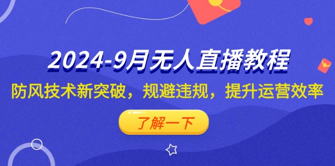 2024-9月抖音无人直播教程：防风技术新突破，规避违规，提升运营效率-小二项目网