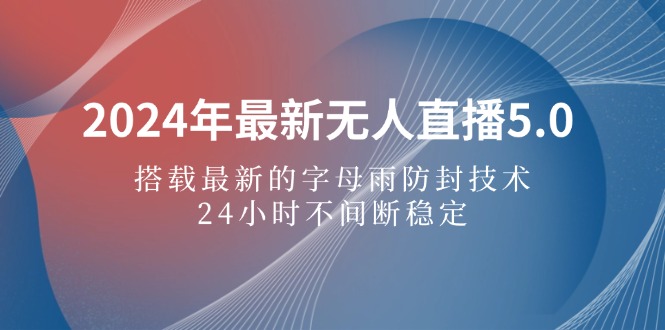 2024年最新无人直播5.0，搭载最新的字母雨防封技术，24小时不间断-小二项目网