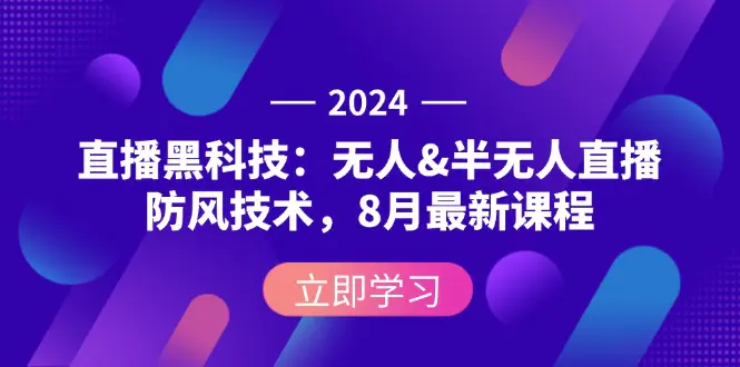 2024直播黑科技：无人&半无人直播防风技术，8月最新课程-小二项目网