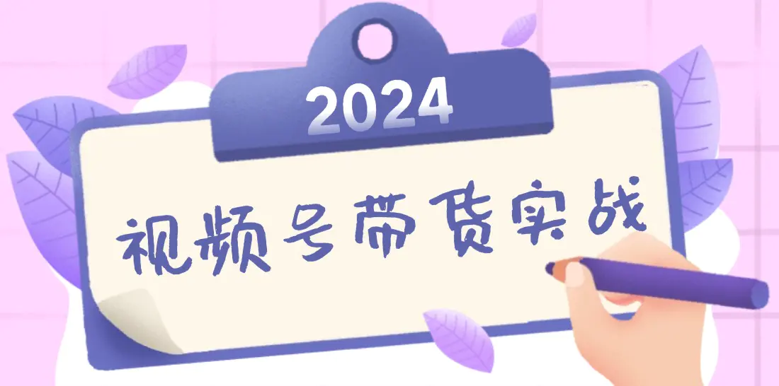 2024视频号最新带货实战课：无人直播/书单号卖货/个人IP口播 (附资料素材)-小二项目网