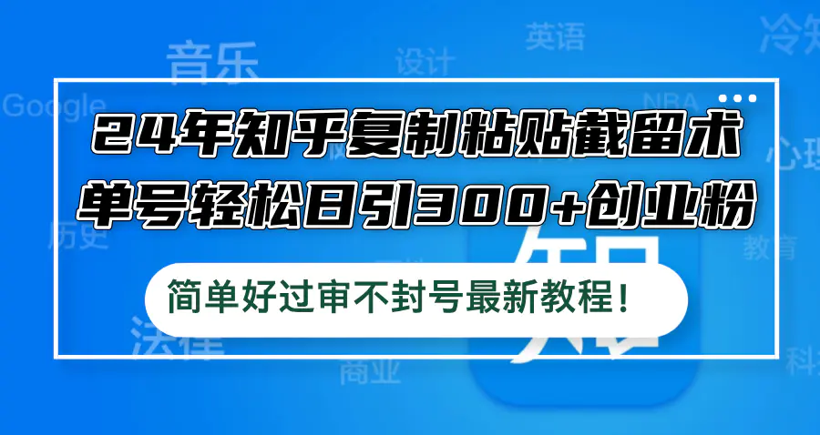 24年知乎复制粘贴截留术，单号轻松日引300+创业粉，简单好过审不封号-小二项目网