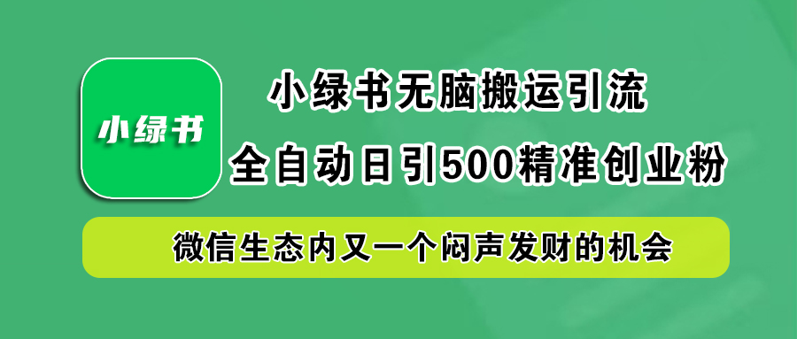 小绿书小白无脑搬运引流，全自动日引500精准创业粉，微信生态内又一个闷声发财的机会-小二项目网