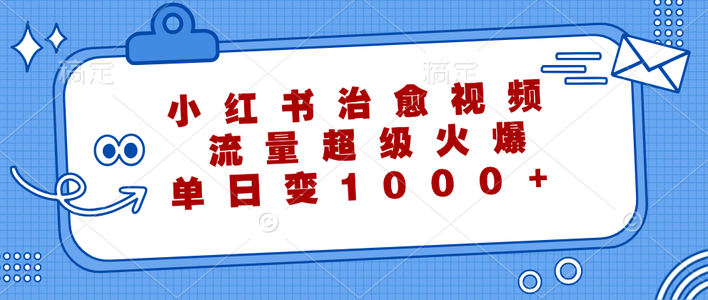 小红书治愈视频，流量超级火爆！单日变现1000+-小二项目网