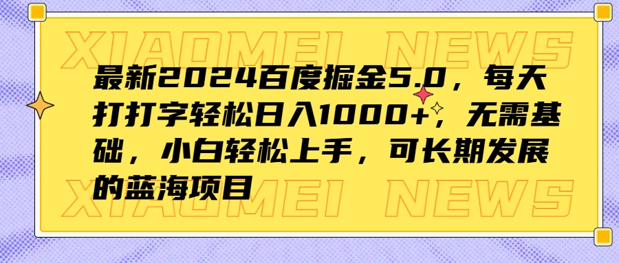 最新2024百度掘金5.0，每天打打字轻松日入1000+，无需基础，小白轻松上手，可长期发展的蓝海项目-小二项目网