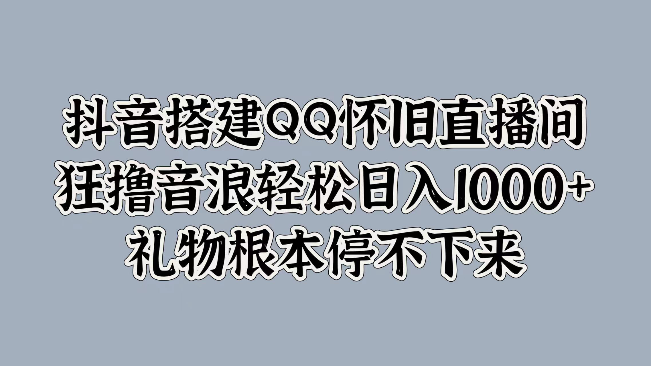 抖音搭建QQ怀旧直播间，狂撸音浪轻松日入1000+礼物根本停不下来-小二项目网