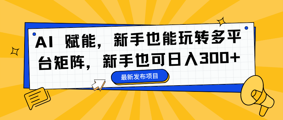 AI 赋能，新手也能玩转多平台矩阵，新手也可日入300+-小二项目网