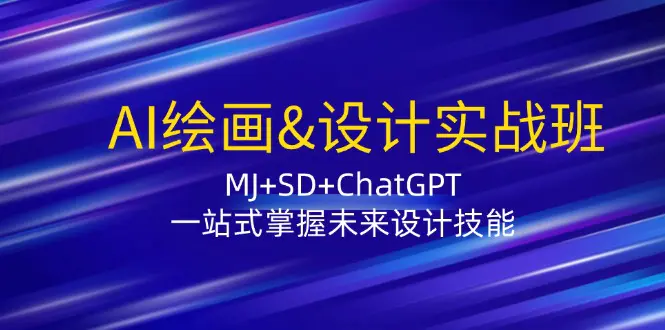 AI绘画&设计实战班：MJ+SD+ChatGPT，一站式掌握未来设计技能-小二项目网