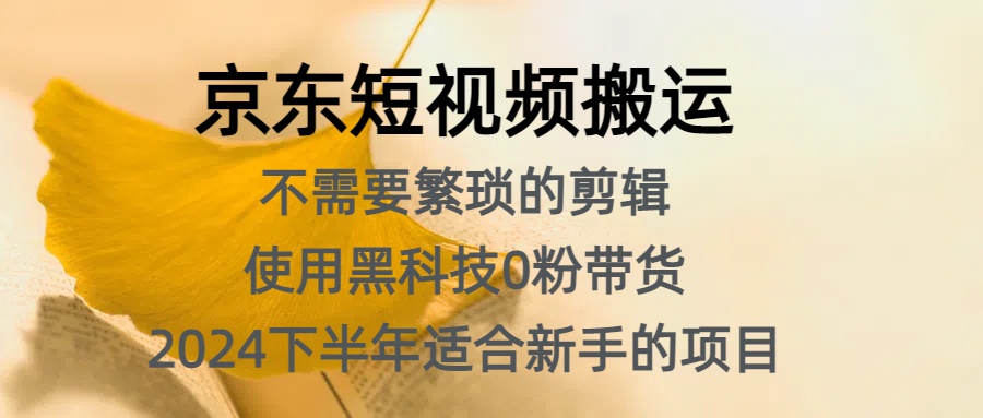 京东短视频搬运，不需要繁琐的剪辑，使用黑科技0粉带货，2024下半年新手适合的项目，抓住机会赶紧冲-小二项目网