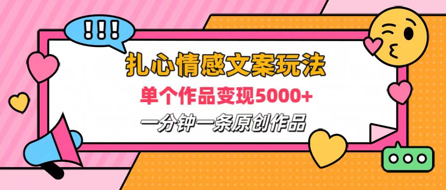 扎心情感文案玩法，单个作品变现6000+，一分钟一条原创作品，流量爆炸-小二项目网