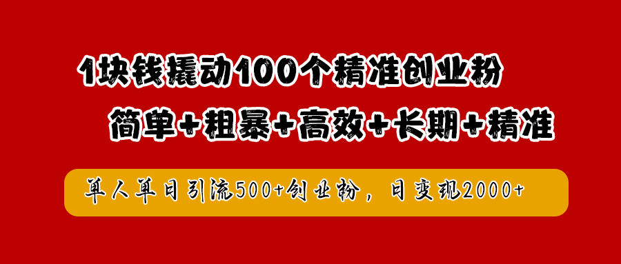 1块钱撬动100个精准创业粉，简单粗暴高效长期精准，单人单日引流500+创业粉，日变现2000+-小二项目网