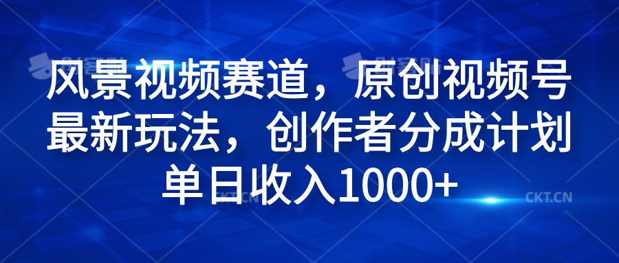 风景视频赛道，原创视频号最新玩法，创作者分成计划单日收入1000+-小二项目网