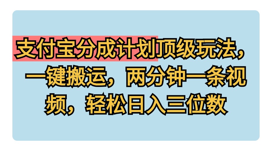 支付宝分成计划玩法，一键搬运，两分钟一条视频，轻松日入三位数-小二项目网