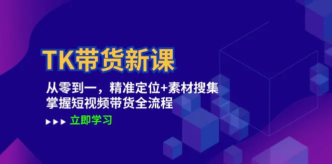 TK带货新课：从零到一，精准定位+素材搜集 掌握短视频带货全流程-小二项目网