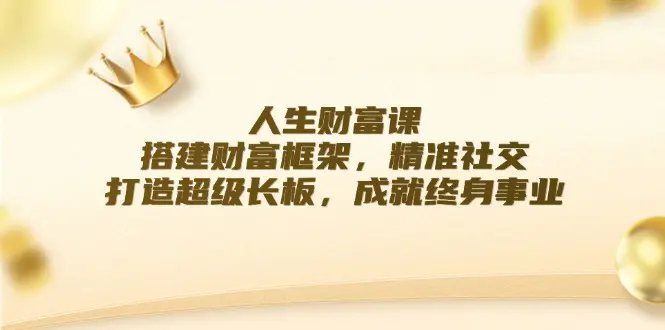 人生财富课：搭建财富框架，精准社交，打造超级长板，成就终身事业-小二项目网