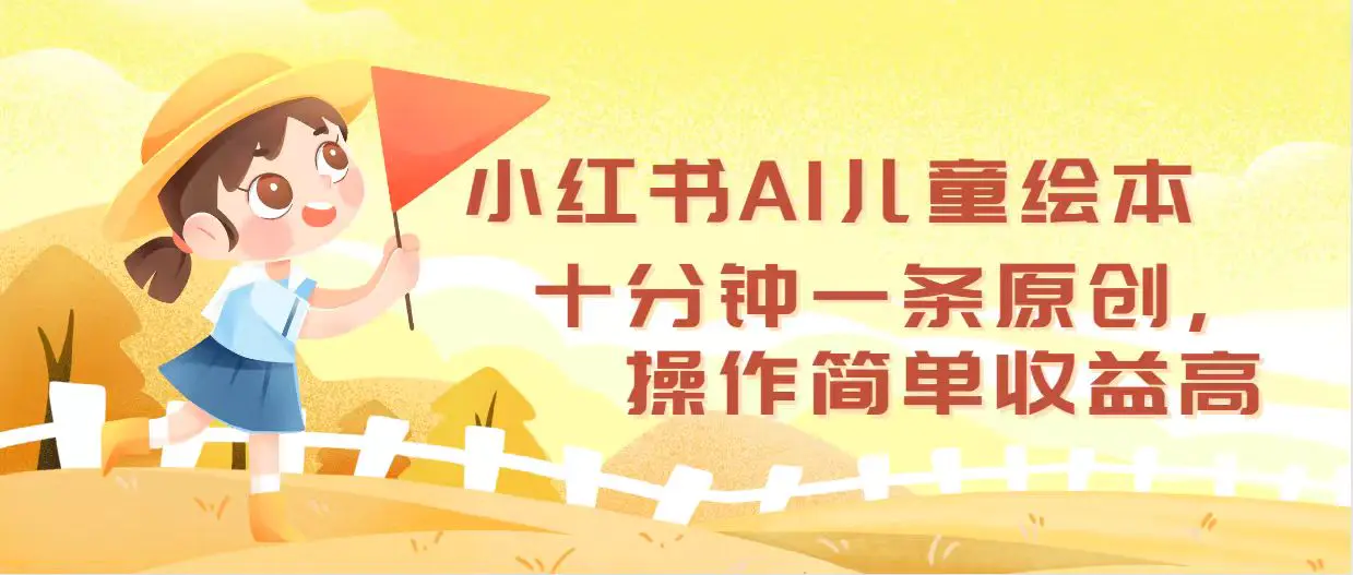 小红书AI儿童绘本，十分钟一条原创，操作简单收益高-小二项目网