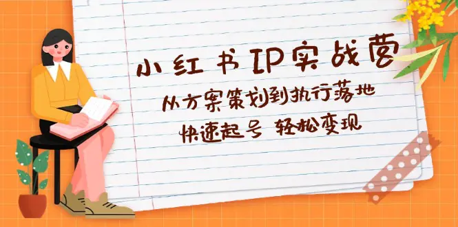 小红书IP实战营深度解析：从方案策划到执行落地，快速起号 轻松变现-小二项目网