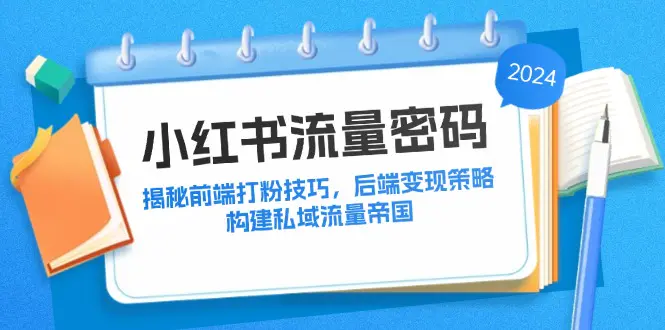 小红书流量密码：揭秘前端打粉技巧，后端变现策略，构建私域流量帝国-小二项目网