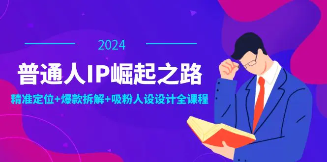 普通人IP崛起之路：打造个人品牌，精准定位+爆款拆解+吸粉人设设计全课程-小二项目网