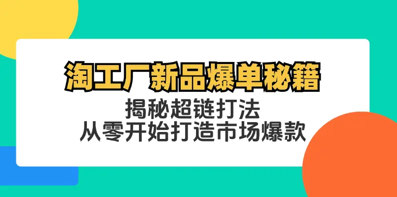 淘工厂新品爆单秘籍：揭秘超链打法，从零开始打造市场爆款-小二项目网