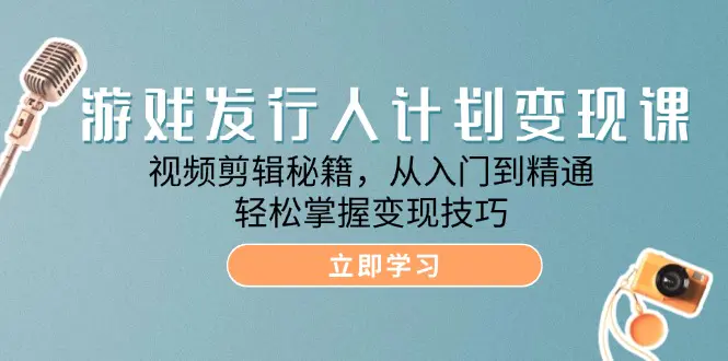 游戏发行人计划变现课：视频剪辑秘籍，从入门到精通，轻松掌握变现技巧-小二项目网