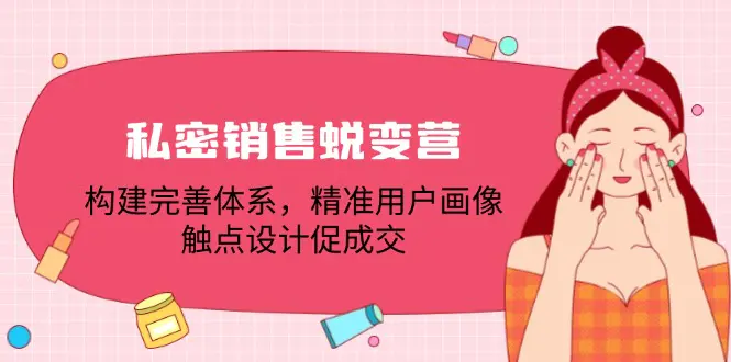 私密销售蜕变营：构建完善体系，精准用户画像，触点设计促成交-小二项目网