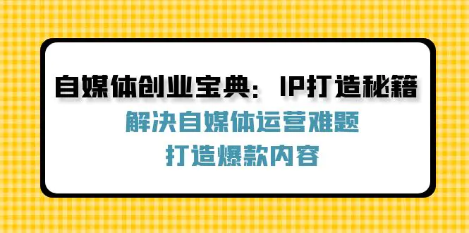 自媒体创业宝典：IP打造秘籍：解决自媒体运营难题，打造爆款内容-小二项目网