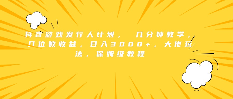 抖音游戏发行人计划， 几分钟教学，几位数收益，日入3000+，大佬玩法，保姆级教程-小二项目网