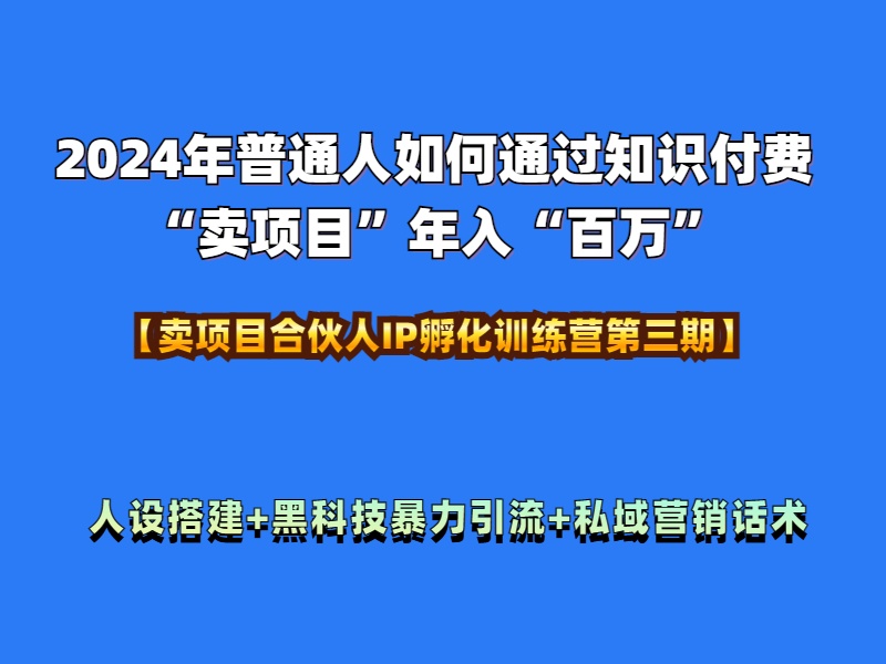 2024年普通人如何通过知识付费“卖项目”年入“百万”人设搭建-黑科技暴力引流-全流程-小二项目网