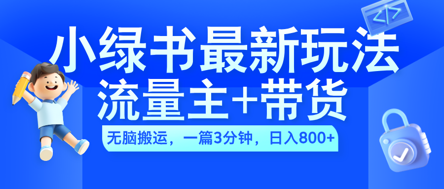 2024小绿书流量主+带货最新玩法，AI无脑搬运，一篇图文3分钟，日入800+-小二项目网