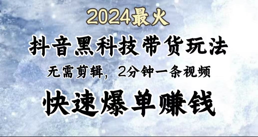 2024最火，抖音黑科技带货玩法，无需剪辑基础，2分钟一条作品，快速爆单-小二项目网