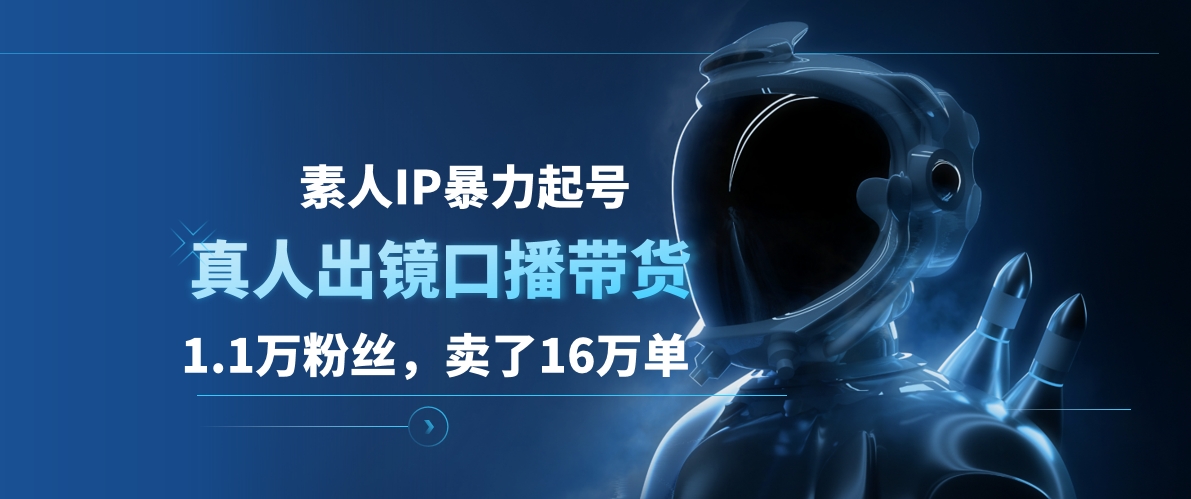 素人IP暴力起号，真人出镜口播带货，1.1万粉丝，卖了16万单-小二项目网