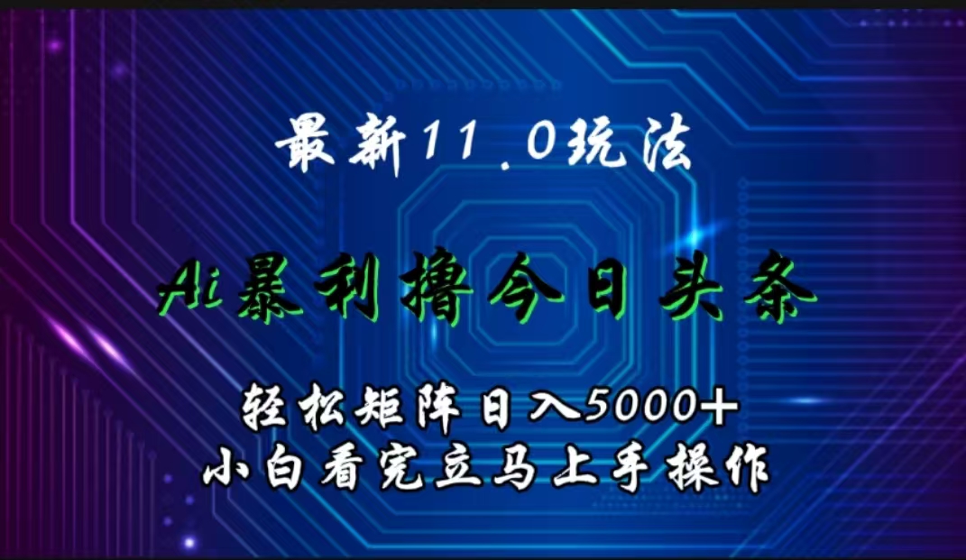 最新11.0玩法 AI辅助撸今日头条轻松实现矩阵日入5000+小白看完即可上手矩阵操作-小二项目网