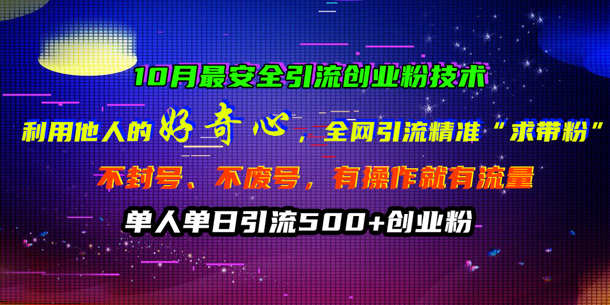 10月最安全引流创业粉技术，利用他人的好奇心，全网引流精准“求带粉”，不封号、不废号，有操作就有流量，单人单日引流500+创业粉-小二项目网