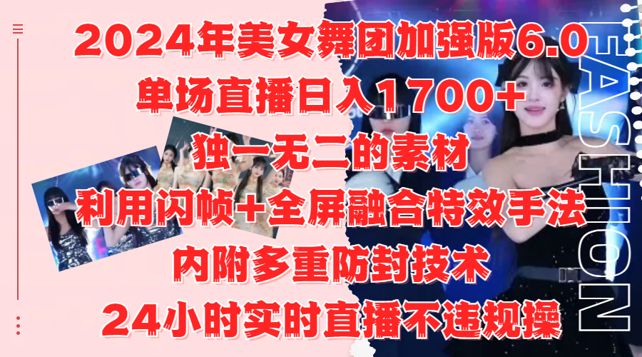 2024年美女舞团加强版6.0，单场直播日入1700+，独一无二的素材，利用闪帧+全屏融合特效手法，内附多重防封技术-小二项目网