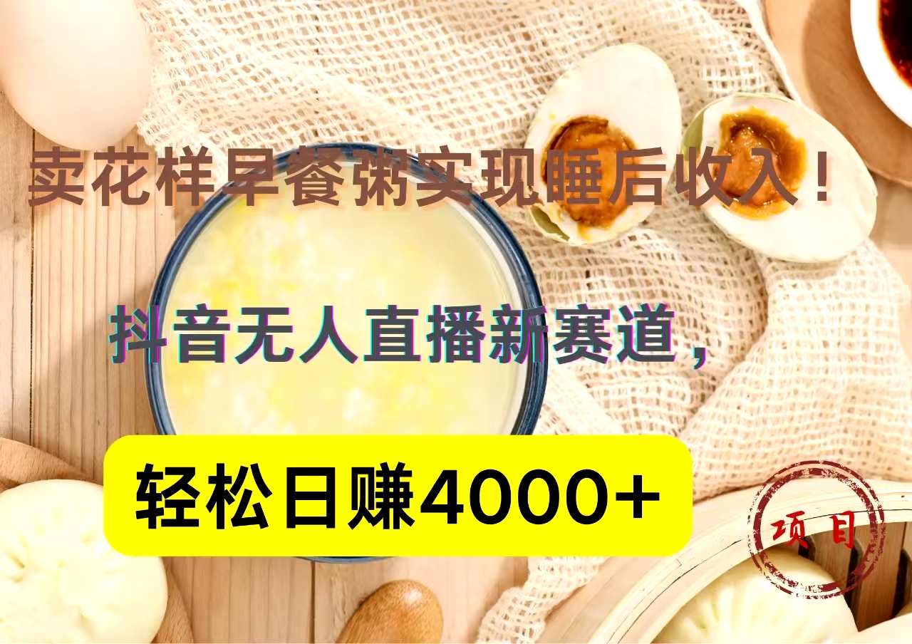 抖音卖花样早餐粥直播新赛道，轻松日赚4000+实现睡后收入！-小二项目网