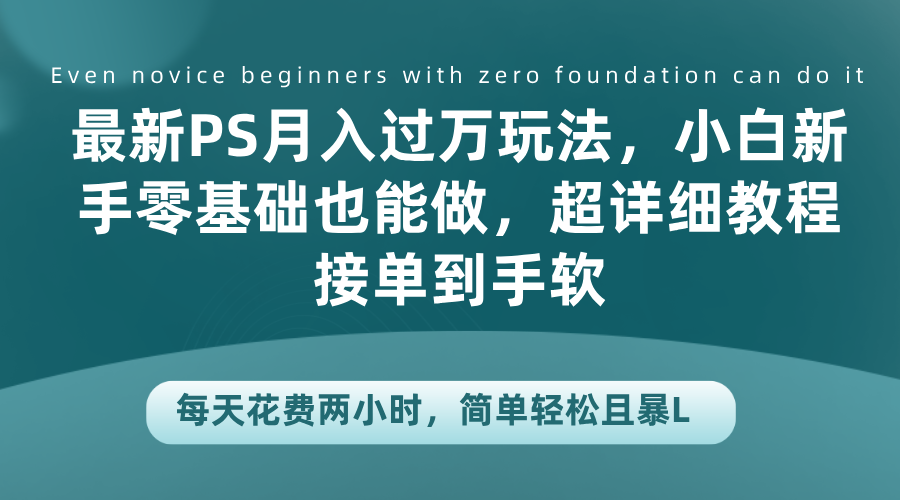 最新PS月入过万玩法，小白新手零基础也能做，超详细教程接单到手软，每天花费两小时，简单轻松且暴L-小二项目网