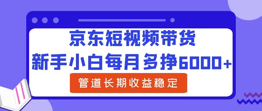 新手小白每月多挣6000+京东短视频带货，可管道长期稳定收益-小二项目网