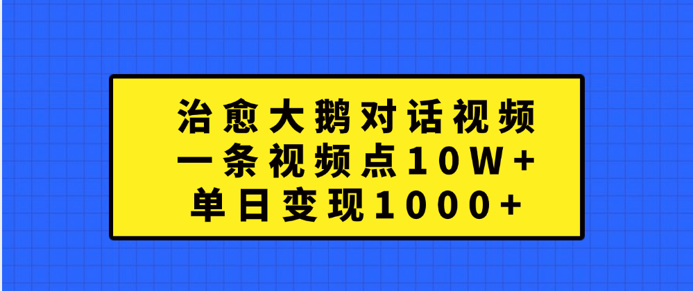 治愈大鹅对话一条视频点赞 10W+，单日变现1000+-小二项目网