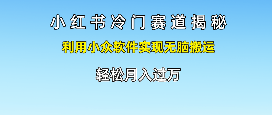 小红书冷门赛道揭秘,轻松月入过万，利用小众软件实现无脑搬运，-小二项目网