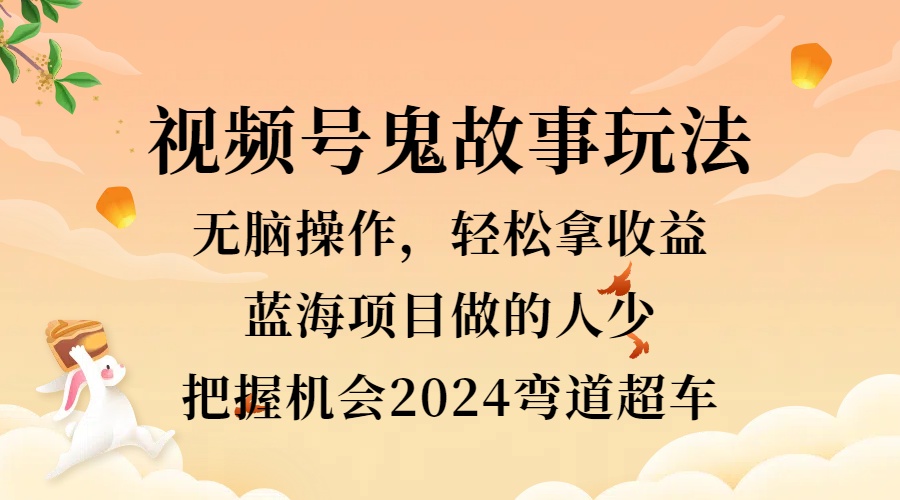 视频号冷门玩法，无脑操作，小白轻松上手拿收益，鬼故事流量爆火，轻松三位数，2024实现弯道超车-小二项目网